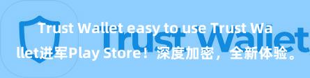 Trust Wallet easy to use Trust Wallet进军Play Store！深度加密，全新体验。